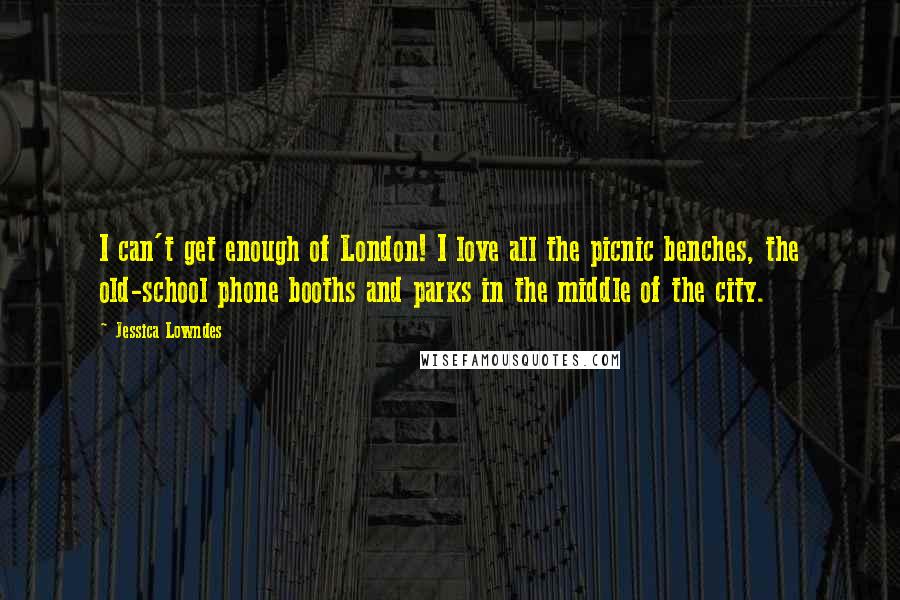 Jessica Lowndes Quotes: I can't get enough of London! I love all the picnic benches, the old-school phone booths and parks in the middle of the city.