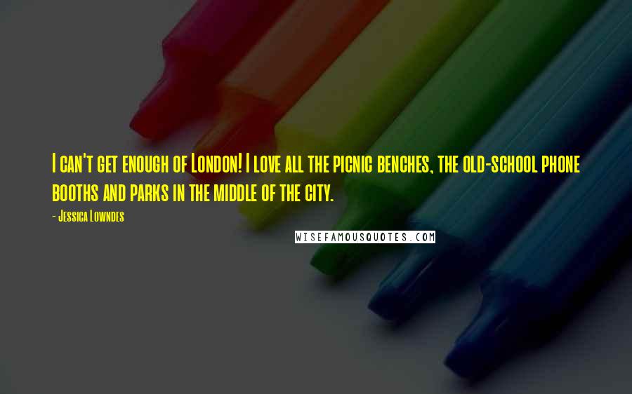 Jessica Lowndes Quotes: I can't get enough of London! I love all the picnic benches, the old-school phone booths and parks in the middle of the city.