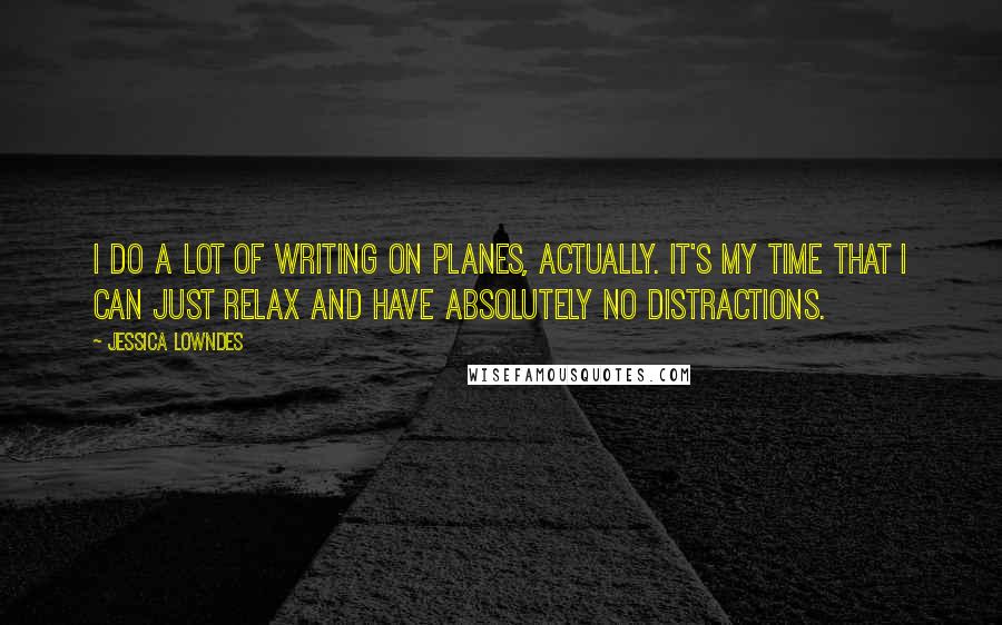Jessica Lowndes Quotes: I do a lot of writing on planes, actually. It's my time that I can just relax and have absolutely no distractions.