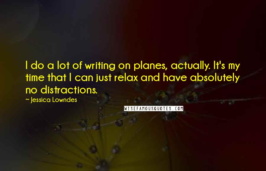 Jessica Lowndes Quotes: I do a lot of writing on planes, actually. It's my time that I can just relax and have absolutely no distractions.