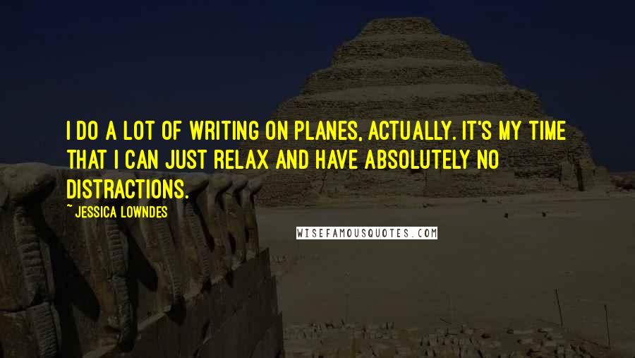 Jessica Lowndes Quotes: I do a lot of writing on planes, actually. It's my time that I can just relax and have absolutely no distractions.