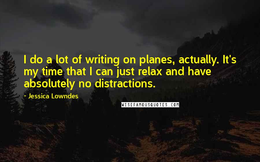Jessica Lowndes Quotes: I do a lot of writing on planes, actually. It's my time that I can just relax and have absolutely no distractions.