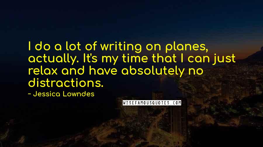 Jessica Lowndes Quotes: I do a lot of writing on planes, actually. It's my time that I can just relax and have absolutely no distractions.