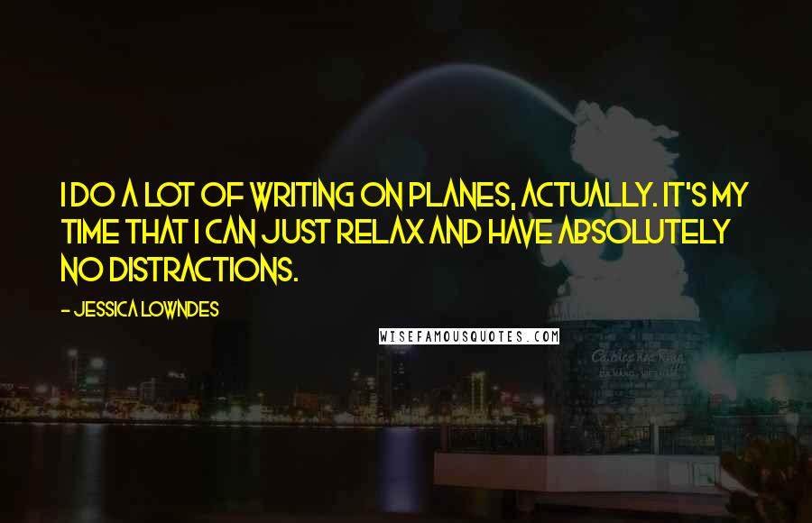 Jessica Lowndes Quotes: I do a lot of writing on planes, actually. It's my time that I can just relax and have absolutely no distractions.