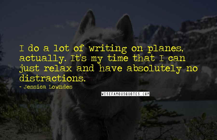 Jessica Lowndes Quotes: I do a lot of writing on planes, actually. It's my time that I can just relax and have absolutely no distractions.