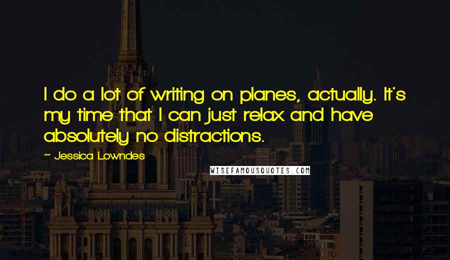Jessica Lowndes Quotes: I do a lot of writing on planes, actually. It's my time that I can just relax and have absolutely no distractions.