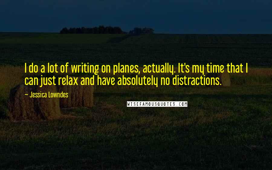 Jessica Lowndes Quotes: I do a lot of writing on planes, actually. It's my time that I can just relax and have absolutely no distractions.
