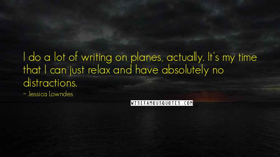 Jessica Lowndes Quotes: I do a lot of writing on planes, actually. It's my time that I can just relax and have absolutely no distractions.