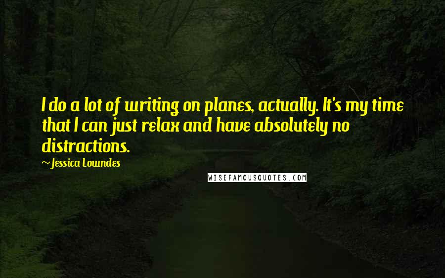Jessica Lowndes Quotes: I do a lot of writing on planes, actually. It's my time that I can just relax and have absolutely no distractions.