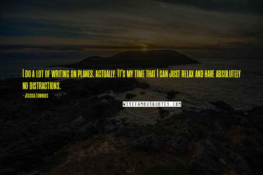 Jessica Lowndes Quotes: I do a lot of writing on planes, actually. It's my time that I can just relax and have absolutely no distractions.