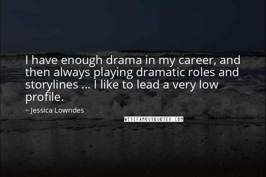 Jessica Lowndes Quotes: I have enough drama in my career, and then always playing dramatic roles and storylines ... I like to lead a very low profile.