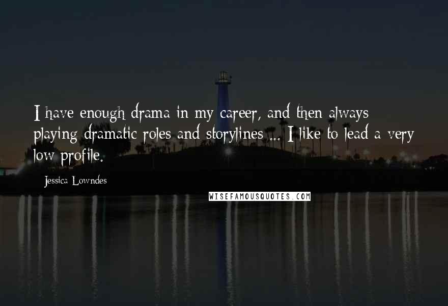 Jessica Lowndes Quotes: I have enough drama in my career, and then always playing dramatic roles and storylines ... I like to lead a very low profile.