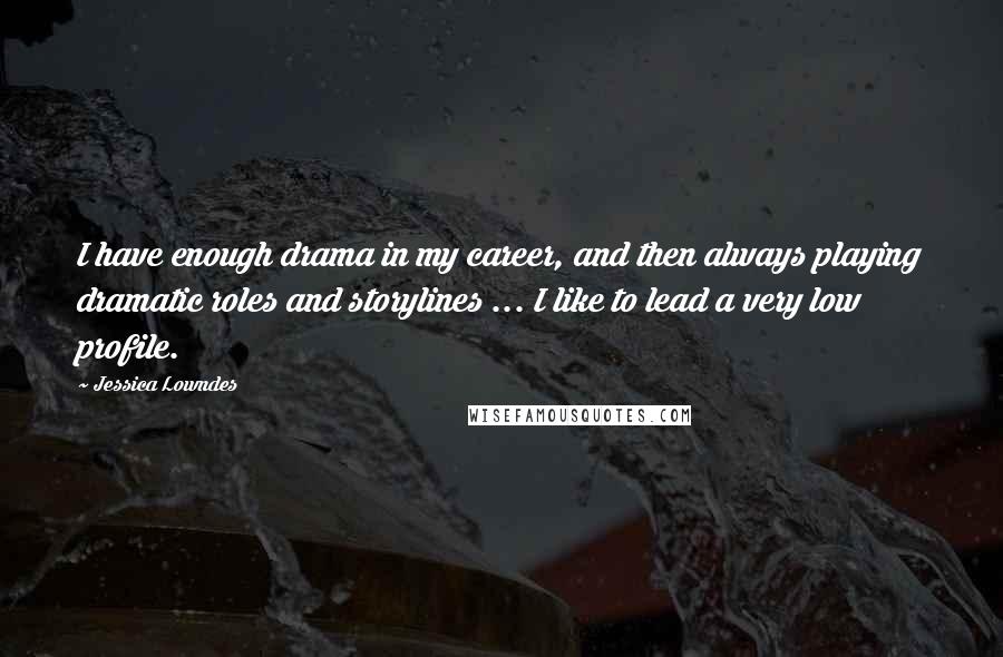 Jessica Lowndes Quotes: I have enough drama in my career, and then always playing dramatic roles and storylines ... I like to lead a very low profile.