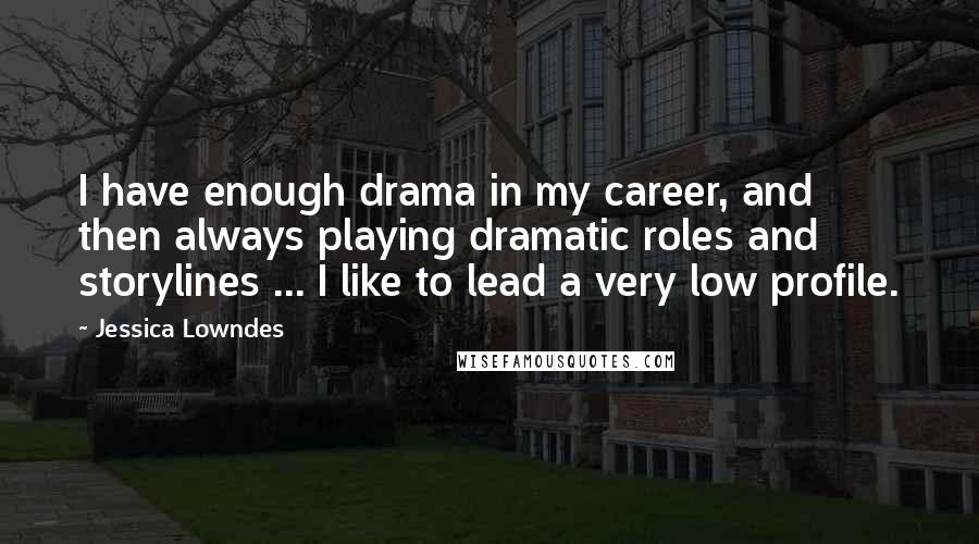 Jessica Lowndes Quotes: I have enough drama in my career, and then always playing dramatic roles and storylines ... I like to lead a very low profile.