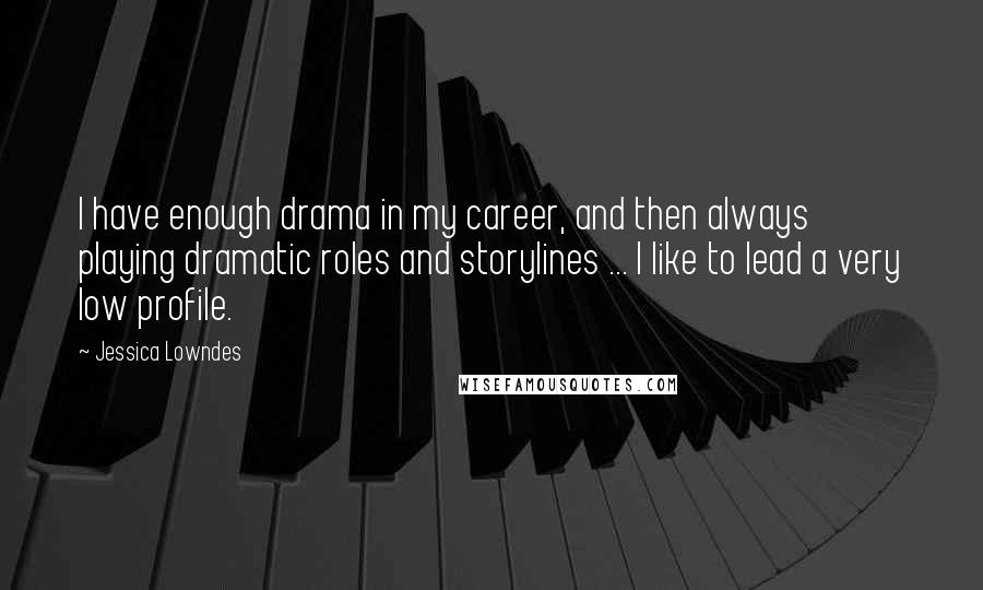 Jessica Lowndes Quotes: I have enough drama in my career, and then always playing dramatic roles and storylines ... I like to lead a very low profile.