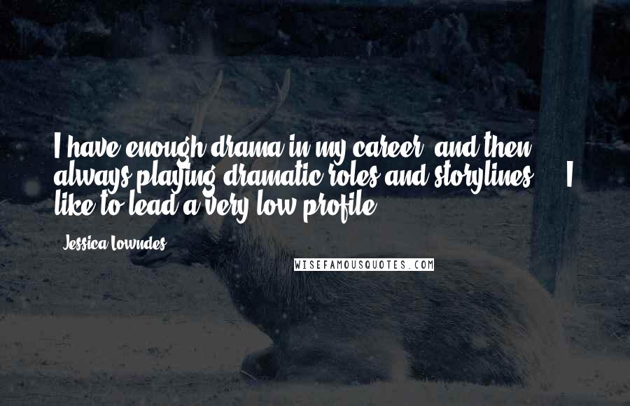 Jessica Lowndes Quotes: I have enough drama in my career, and then always playing dramatic roles and storylines ... I like to lead a very low profile.