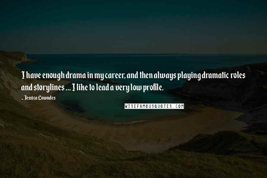 Jessica Lowndes Quotes: I have enough drama in my career, and then always playing dramatic roles and storylines ... I like to lead a very low profile.
