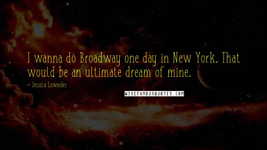 Jessica Lowndes Quotes: I wanna do Broadway one day in New York. That would be an ultimate dream of mine.