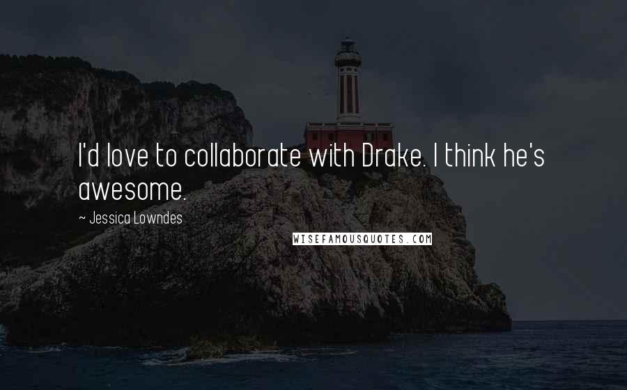 Jessica Lowndes Quotes: I'd love to collaborate with Drake. I think he's awesome.