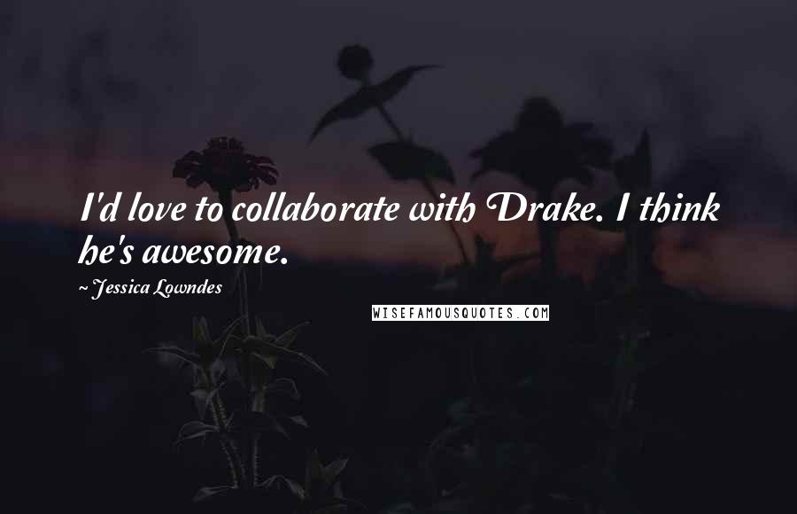 Jessica Lowndes Quotes: I'd love to collaborate with Drake. I think he's awesome.