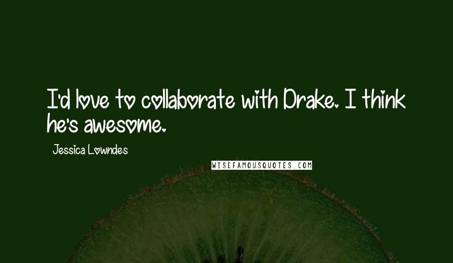 Jessica Lowndes Quotes: I'd love to collaborate with Drake. I think he's awesome.
