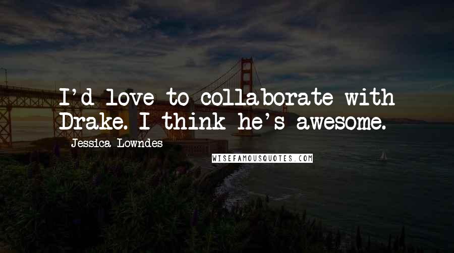 Jessica Lowndes Quotes: I'd love to collaborate with Drake. I think he's awesome.