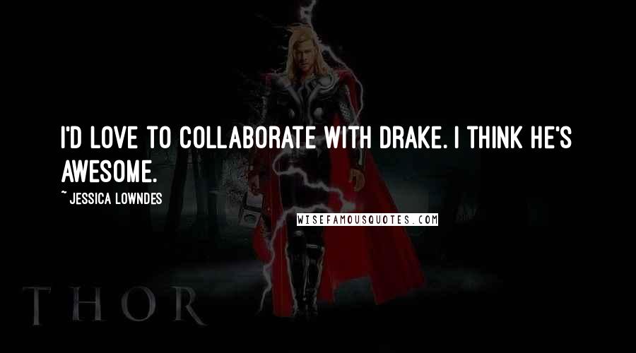 Jessica Lowndes Quotes: I'd love to collaborate with Drake. I think he's awesome.