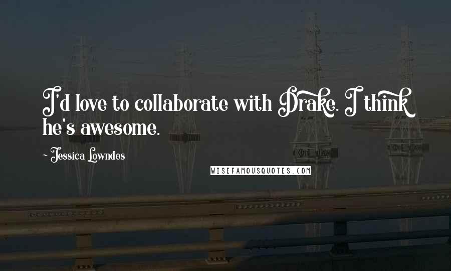 Jessica Lowndes Quotes: I'd love to collaborate with Drake. I think he's awesome.