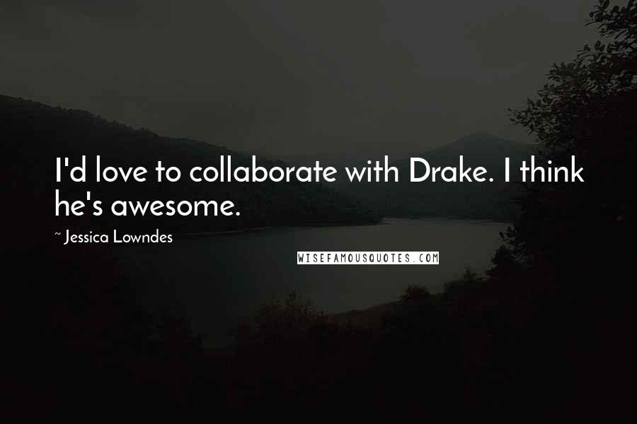Jessica Lowndes Quotes: I'd love to collaborate with Drake. I think he's awesome.