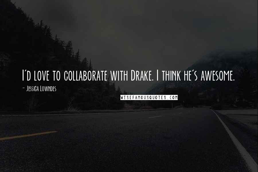 Jessica Lowndes Quotes: I'd love to collaborate with Drake. I think he's awesome.