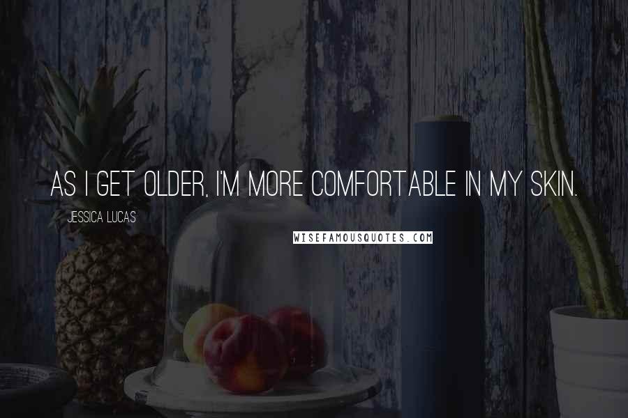 Jessica Lucas Quotes: As I get older, I'm more comfortable in my skin.