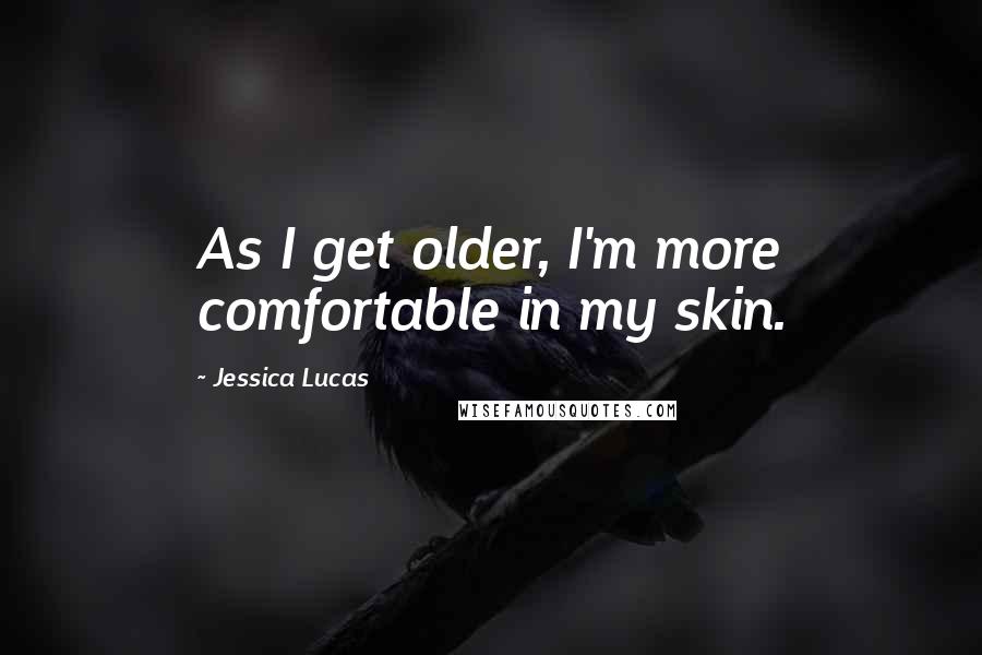 Jessica Lucas Quotes: As I get older, I'm more comfortable in my skin.