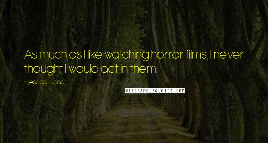 Jessica Lucas Quotes: As much as I like watching horror films, I never thought I would act in them.