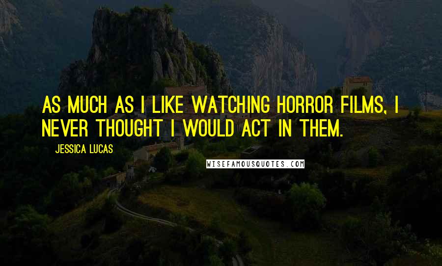Jessica Lucas Quotes: As much as I like watching horror films, I never thought I would act in them.
