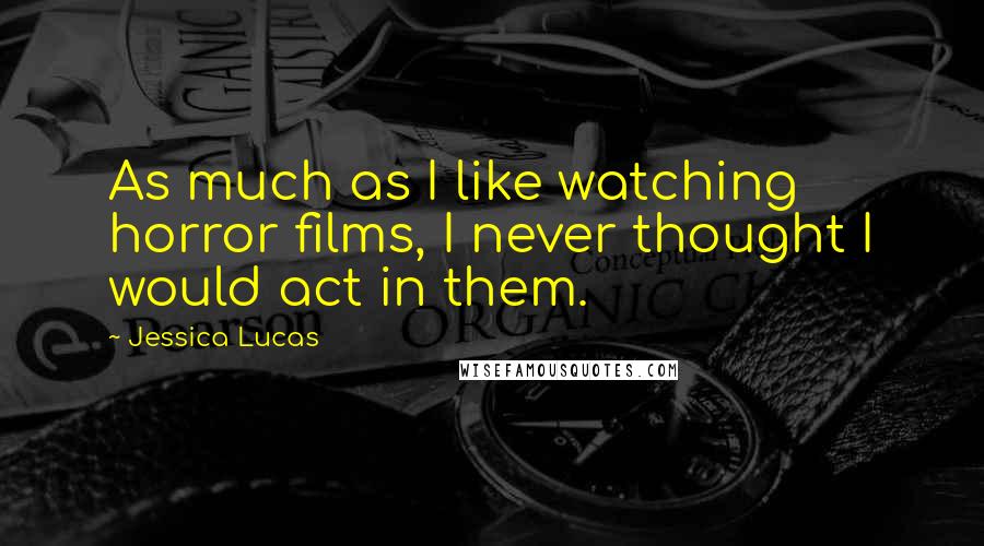 Jessica Lucas Quotes: As much as I like watching horror films, I never thought I would act in them.