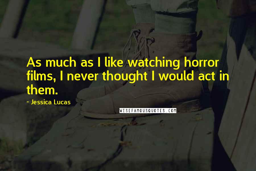 Jessica Lucas Quotes: As much as I like watching horror films, I never thought I would act in them.