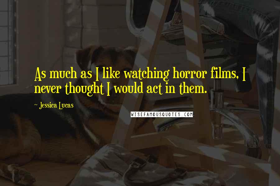 Jessica Lucas Quotes: As much as I like watching horror films, I never thought I would act in them.