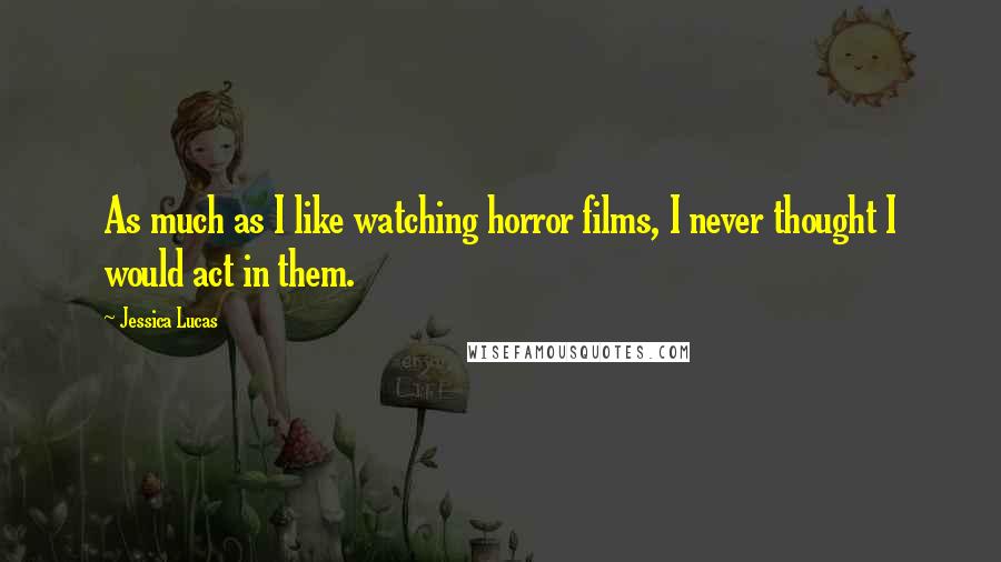 Jessica Lucas Quotes: As much as I like watching horror films, I never thought I would act in them.