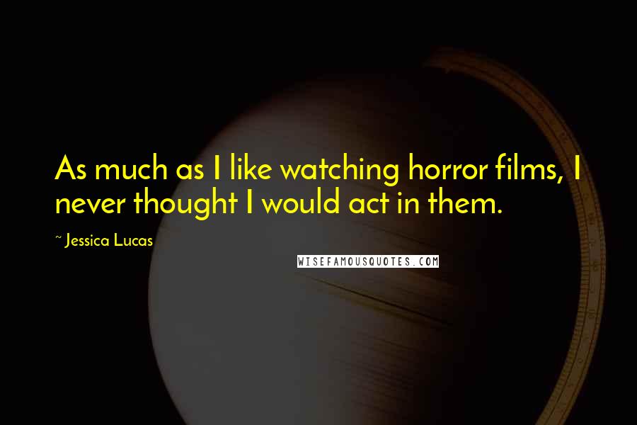 Jessica Lucas Quotes: As much as I like watching horror films, I never thought I would act in them.