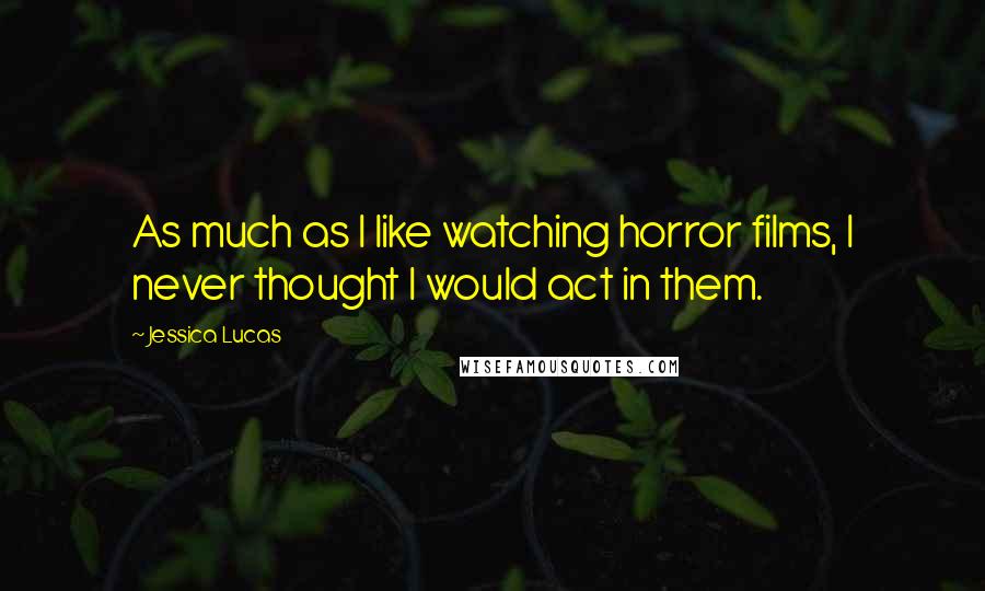 Jessica Lucas Quotes: As much as I like watching horror films, I never thought I would act in them.