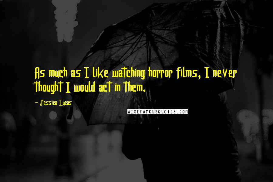 Jessica Lucas Quotes: As much as I like watching horror films, I never thought I would act in them.