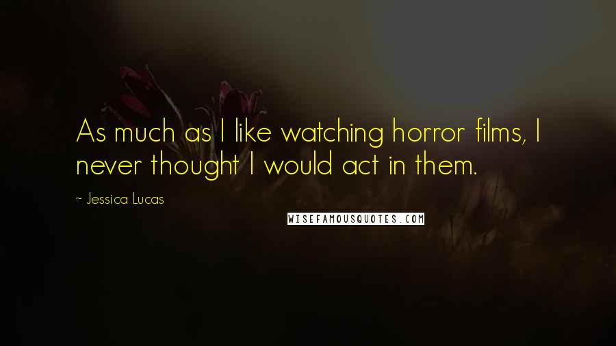 Jessica Lucas Quotes: As much as I like watching horror films, I never thought I would act in them.