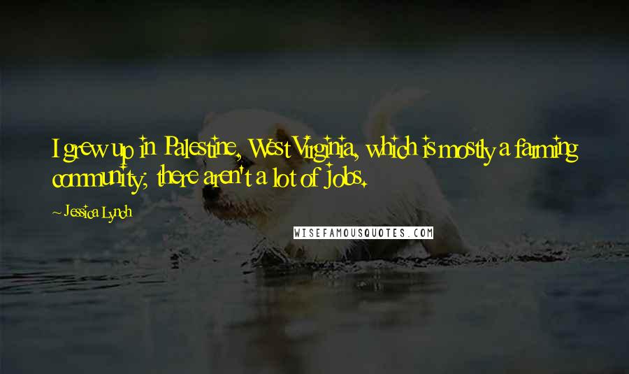 Jessica Lynch Quotes: I grew up in Palestine, West Virginia, which is mostly a farming community; there aren't a lot of jobs.