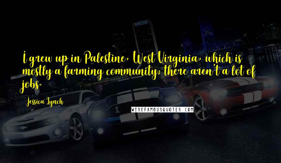 Jessica Lynch Quotes: I grew up in Palestine, West Virginia, which is mostly a farming community; there aren't a lot of jobs.