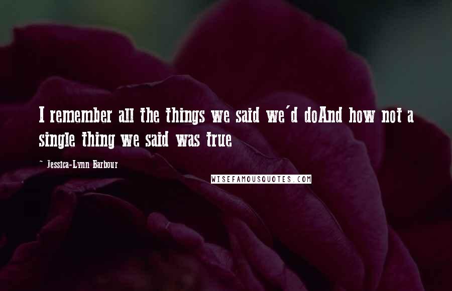 Jessica-Lynn Barbour Quotes: I remember all the things we said we'd doAnd how not a single thing we said was true