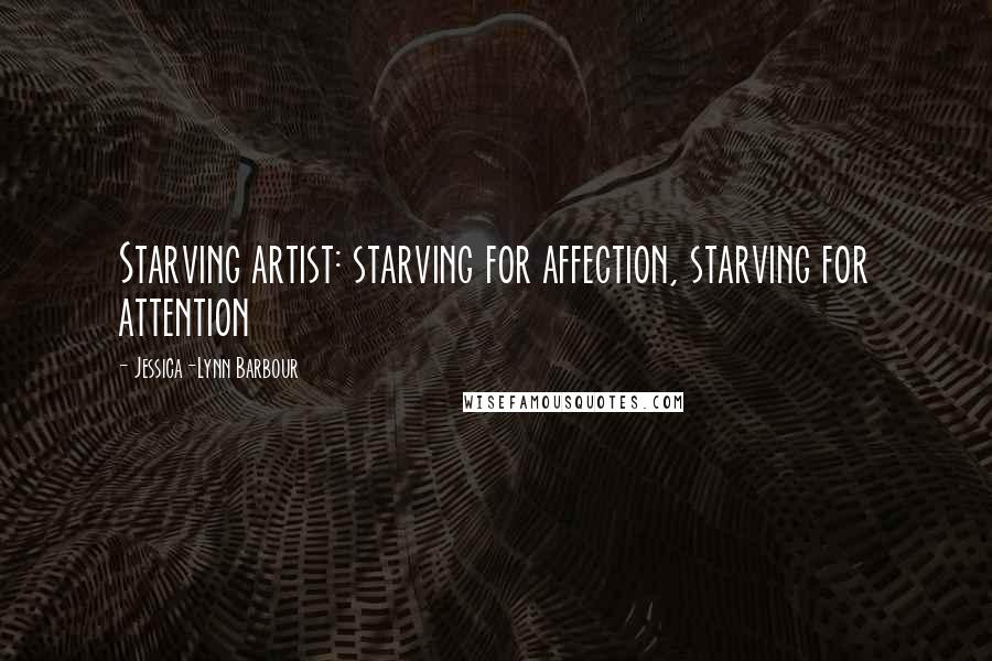 Jessica-Lynn Barbour Quotes: Starving artist: starving for affection, starving for attention
