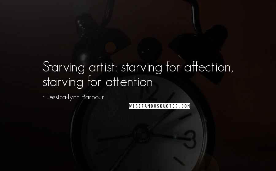 Jessica-Lynn Barbour Quotes: Starving artist: starving for affection, starving for attention