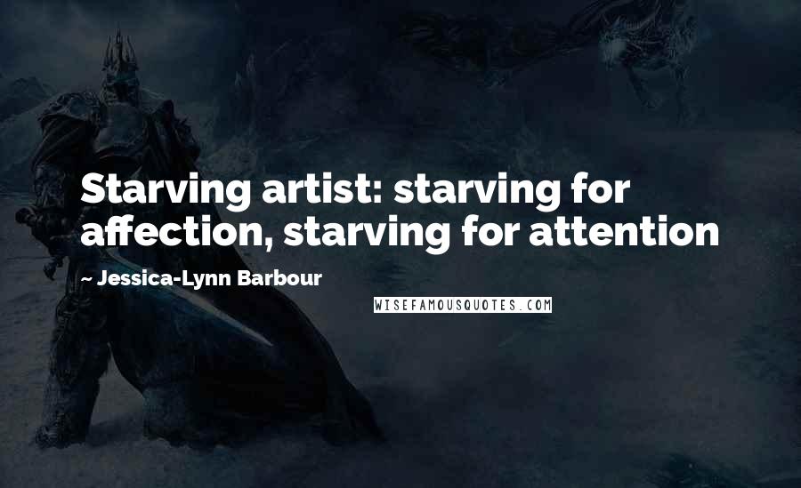 Jessica-Lynn Barbour Quotes: Starving artist: starving for affection, starving for attention