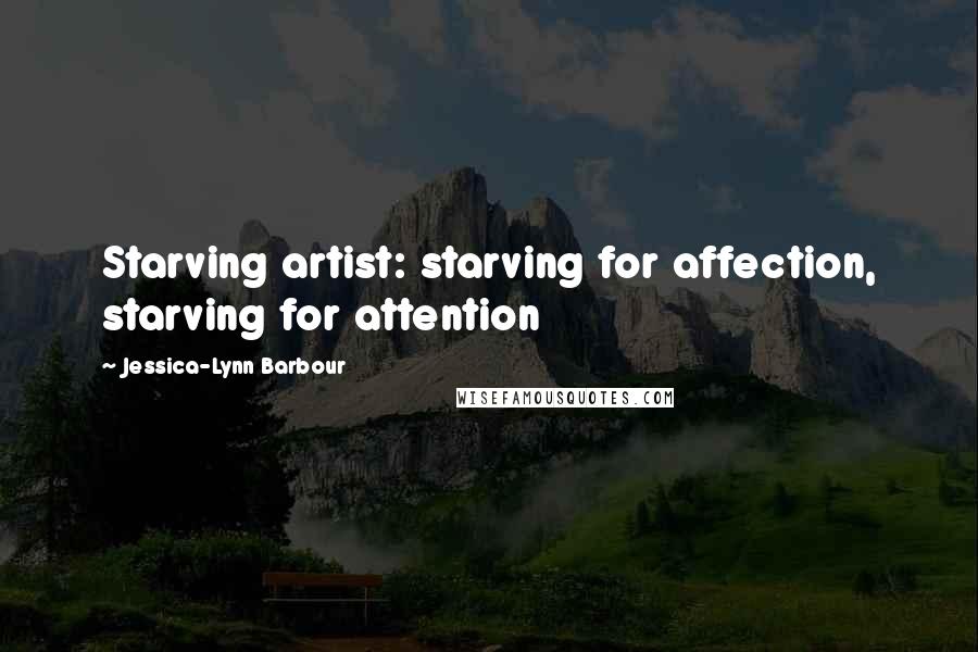 Jessica-Lynn Barbour Quotes: Starving artist: starving for affection, starving for attention