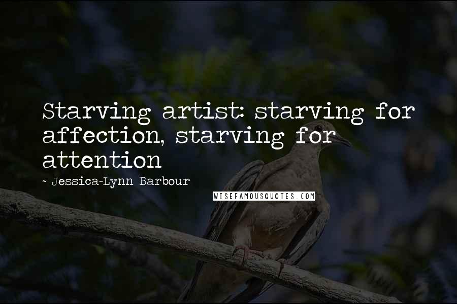 Jessica-Lynn Barbour Quotes: Starving artist: starving for affection, starving for attention